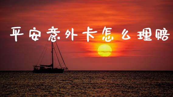 平安意外卡怎么理赔_https://cj001.lansai.wang_保险问答_第1张