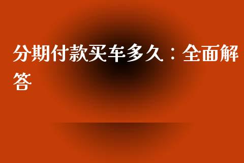 分期付款买车多久：全面解答_https://cj001.lansai.wang_期货问答_第1张