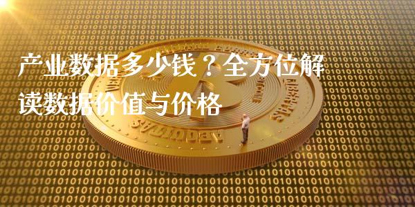 产业数据多少钱？全方位解读数据价值与价格_https://cj001.lansai.wang_财经问答_第1张