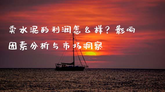卖水泥的利润怎么样？影响因素分析与市场洞察_https://cj001.lansai.wang_财经问答_第1张