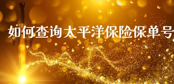 如何查询太平洋保险保单号_金融问答_第1张_财经百问网 如何查询太平洋保险保单号_https://cj001.lansai.wang_金融问答_第1张