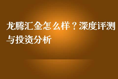 龙腾汇金怎么样？深度评测与投资分析_https://cj001.lansai.wang_理财问答_第1张