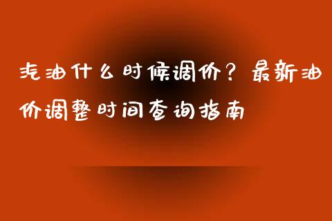汽油什么时候调价？最新油价调整时间查询指南_https://cj001.lansai.wang_金融问答_第1张
