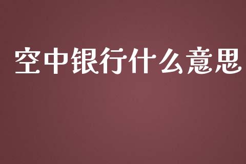 空中银行什么意思_https://cj001.lansai.wang_金融问答_第1张