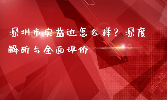 深圳市实益达怎么样？深度解析与全面评价_https://cj001.lansai.wang_财经百问_第1张