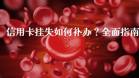 信用卡挂失如何补办？全面指南_https://cj001.lansai.wang_保险问答_第1张