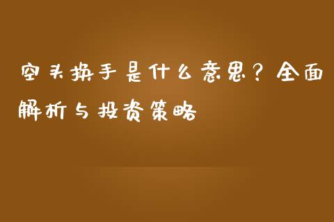 空头换手是什么意思？全面解析与投资策略_https://cj001.lansai.wang_金融问答_第1张