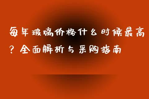 每年玻璃价格什么时候最高？全面解析与采购指南_https://cj001.lansai.wang_理财问答_第1张