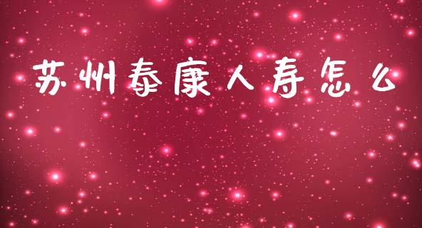 苏州泰康人寿怎么_https://cj001.lansai.wang_保险问答_第1张