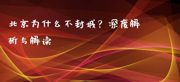 北京为什么不封城？深度解析与解读_https://cj001.lansai.wang_金融问答_第1张