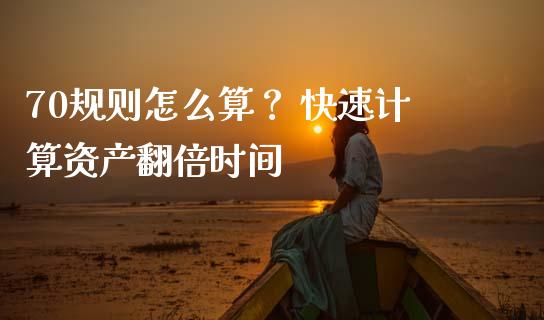 70规则怎么算？ 快速计算资产翻倍时间_https://cj001.lansai.wang_财经百问_第1张