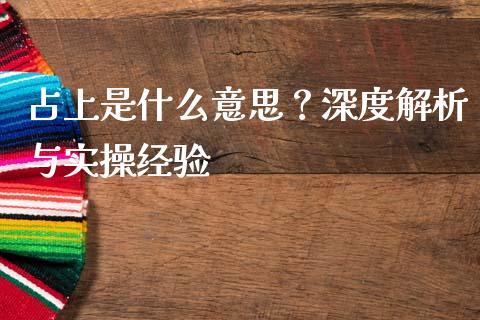 占上是什么意思？深度解析与实操经验_https://cj001.lansai.wang_会计问答_第1张