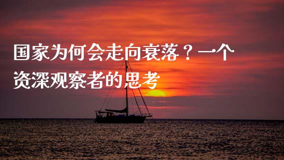 国家为何会走向衰落？一个资深观察者的思考_https://cj001.lansai.wang_财经问答_第1张