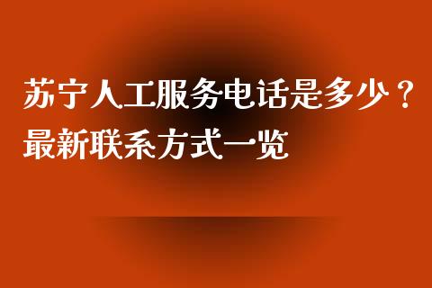 苏宁人工服务电话是多少？最新联系方式一览_https://cj001.lansai.wang_财经问答_第1张