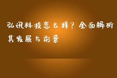 弘讯科技怎么样？全面解析其发展与前景_https://cj001.lansai.wang_金融问答_第1张