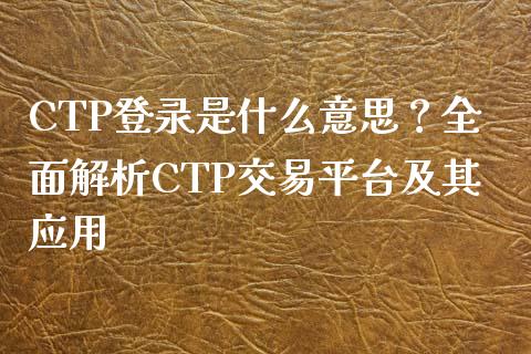 CTP登录是什么意思?全面解析CTP交易平台及其应用_会计问答_第1张_财经百问网 CTP登录是什么意思?全面解析CTP交易平台及其应用_https://cj001.lansai.wang_会计问答_第1张