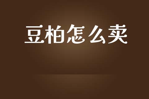 豆柏怎么卖_https://cj001.lansai.wang_财经百问_第1张