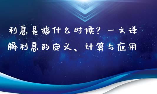 利息是指什么时候？一文详解利息的定义、计算与应用_https://cj001.lansai.wang_股市问答_第1张
