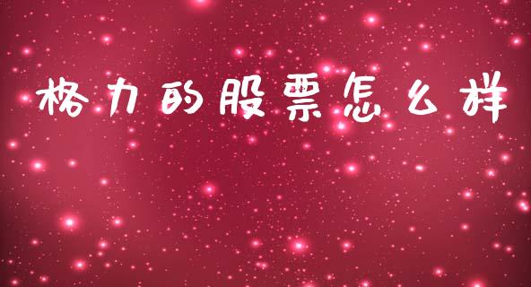 格力的股票怎么样_https://cj001.lansai.wang_理财问答_第1张