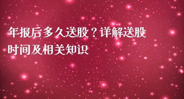 年报后多久送股？详解送股时间及相关知识_https://cj001.lansai.wang_保险问答_第1张