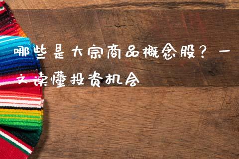 哪些是大宗商品概念股？一文读懂投资机会_https://cj001.lansai.wang_财经百问_第1张
