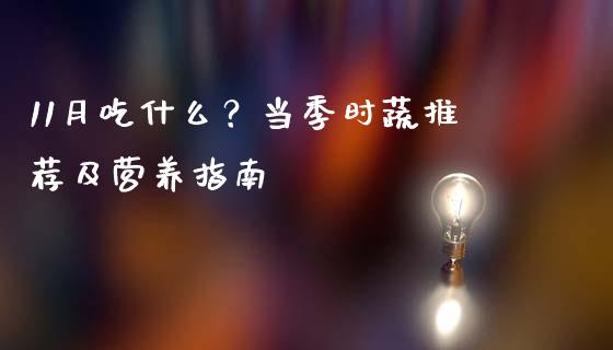 11月吃什么?当季时蔬推荐及营养指南_股市问答_第1张_财经百问网 11月吃什么?当季时蔬推荐及营养指南_https://cj001.lansai.wang_股市问答_第1张