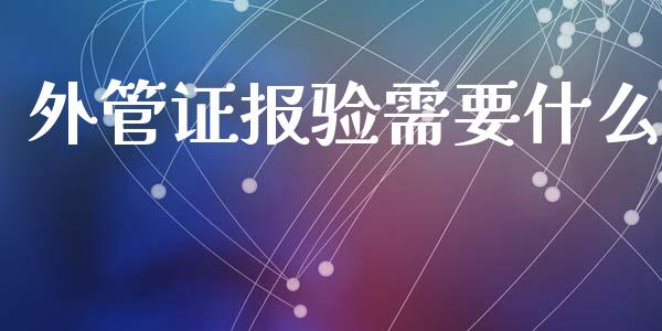 外管证报验需要什么_https://cj001.lansai.wang_会计问答_第1张