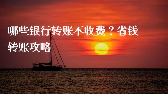哪些银行转账不收费？省钱转账攻略_https://cj001.lansai.wang_财经百问_第1张