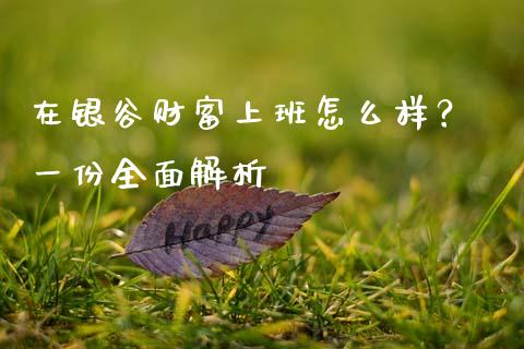 在银谷财富上班怎么样？ 一份全面解析_https://cj001.lansai.wang_财经百问_第1张