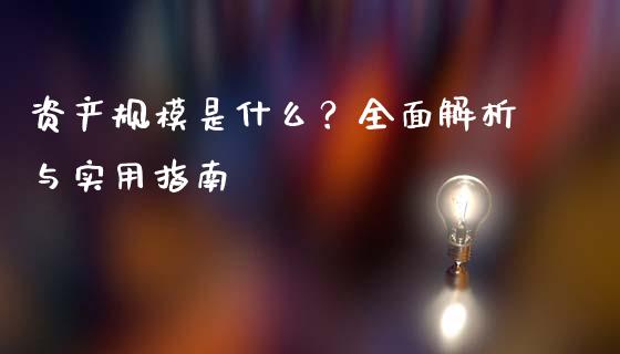 资产规模是什么？全面解析与实用指南_https://cj001.lansai.wang_财经百问_第1张