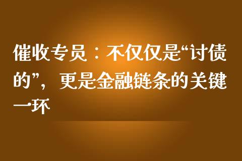 催收专员：不仅仅是“讨债的”，更是金融链条的关键一环_https://cj001.lansai.wang_财经百问_第1张