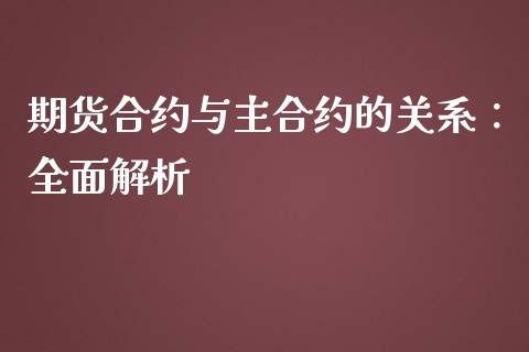 期货合约与主合约的关系：全面解析_https://cj001.lansai.wang_股市问答_第1张