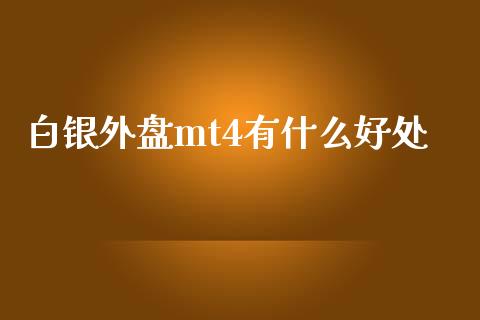白银外盘mt4有什么好处_https://cj001.lansai.wang_财经问答_第1张