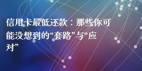 信用卡最低还款：那些你可能没想到的“套路”与“应对”_https://cj001.lansai.wang_财经问答_第1张