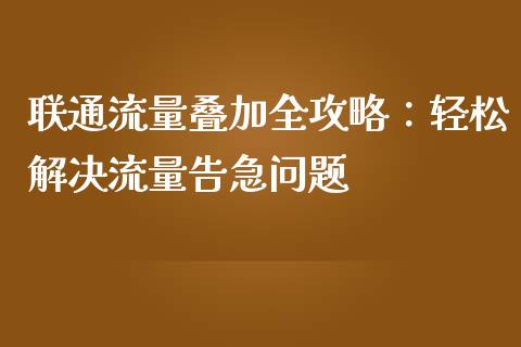 联通流量叠加全攻略：轻松解决流量告急问题_https://cj001.lansai.wang_会计问答_第1张