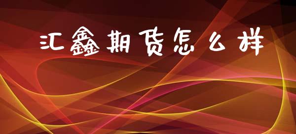 汇鑫期货怎么样_https://cj001.lansai.wang_理财问答_第1张