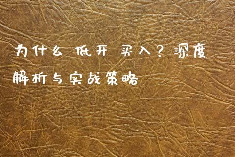 为什么 低开 买入？深度解析与实战策略_https://cj001.lansai.wang_期货问答_第1张