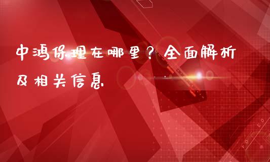中鸿保理在哪里?全面解析及相关信息_财经问答_第1张_财经百问网 中鸿保理在哪里?全面解析及相关信息_https://cj001.lansai.wang_财经问答_第1张