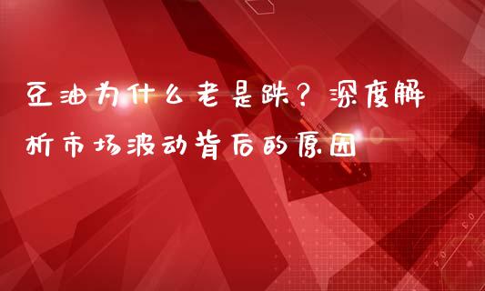 豆油为什么老是跌？深度解析市场波动背后的原因_https://cj001.lansai.wang_财经百问_第1张