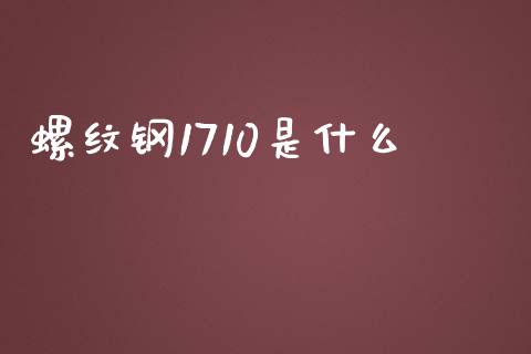 螺纹钢1710是什么_https://cj001.lansai.wang_保险问答_第1张