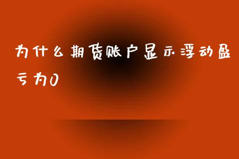 为什么期货账户显示浮动盈亏为0_https://cj001.lansai.wang_股市问答_第1张