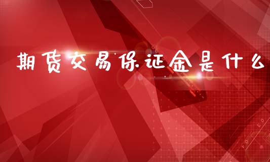 期货交易保证金是什么_理财问答_第1张_财经百问网 期货交易保证金是什么_https://cj001.lansai.wang_理财问答_第1张