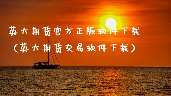 英大期货官方正版软件下载（英大期货交易软件下载）_https://cj001.lansai.wang_金融问答_第1张