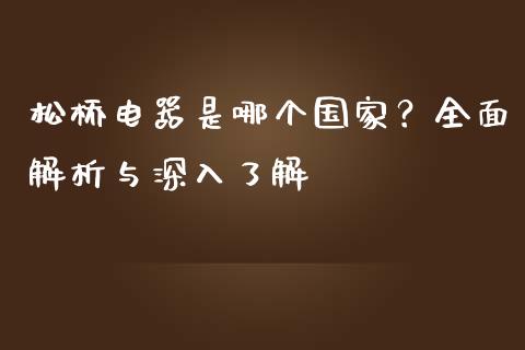 松桥电器是哪个国家？全面解析与深入了解_https://cj001.lansai.wang_保险问答_第1张