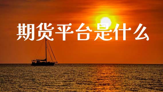 期货平台是什么_https://cj001.lansai.wang_期货问答_第1张