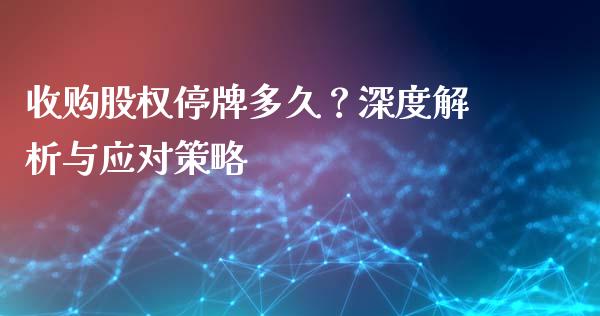 收购股权停牌多久？深度解析与应对策略_https://cj001.lansai.wang_财经问答_第1张