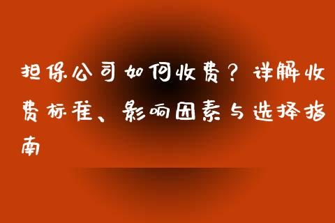 担保公司如何收费？详解收费标准、影响因素与选择指南_https://cj001.lansai.wang_财经问答_第1张