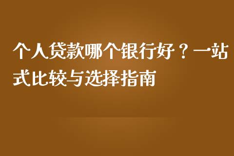 个人贷款哪个银行好？一站式比较与选择指南_https://cj001.lansai.wang_财经百问_第1张