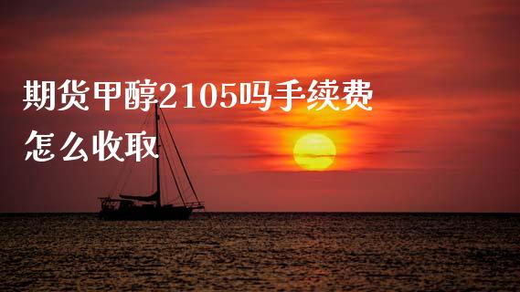 期货甲醇2105吗手续费怎么收取_https://cj001.lansai.wang_会计问答_第1张