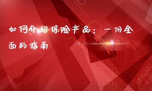 如何介绍保险产品：一份全面的指南_https://cj001.lansai.wang_金融问答_第1张